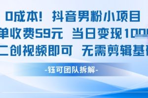 0成本，抖音男粉小项目 每单收费59元当日变现1k+ 二创视频即可无需剪辑基础