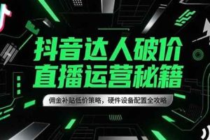 抖音达人破价直播运营秘籍，佣金补贴低价策略，硬件设备配置全攻略
