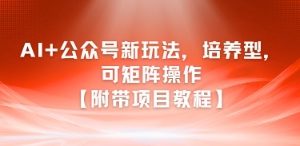 AI+公众号新玩法之培养型，可矩阵操作【附带项目教程】