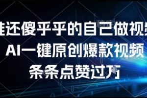 谁还傻乎乎的自己做视频？AI一键原创爆款视频，条条点赞过万，简单方便，好操作【揭秘】