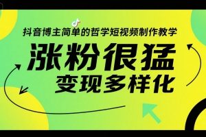 抖音博主简单的哲学短视频制作教学，涨粉很猛，变现多样化