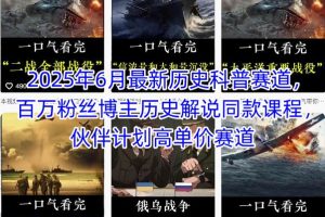 2025年6月最新历史科普赛道，百万粉丝博主历史解说同款课程，伙伴计划高单价赛道