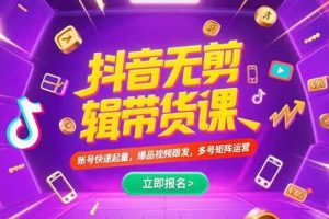 （15365期）抖音不剪辑带货课，账号快速起量，爆品视频跟发，多号矩阵运营
