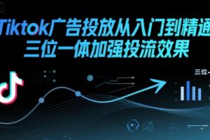 Tiktok广告投放从入门到精通，三位一体加强投流效果