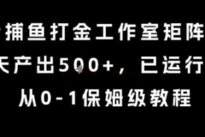 最新捕鱼打金工作室矩阵玩法，当天产出5张+，已运行2年，从0-1保姆级教程【揭秘】