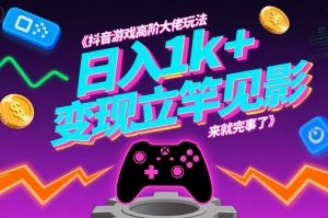 抖音游戏高阶大佬玩法，日入1k+，变现立竿见影，来就完事了【揭秘】