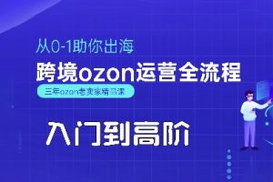 OZON入门到高阶全流程，从0-1助你出海，跨境ozon运营全流程