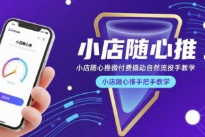 小店随心推微付费撬动自然流投手教学，小店随心推手把手教学