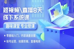 短视频直播8天线下系统课，零基础入门，内容涵盖全面，账号运营，拍摄剪辑，直播电商