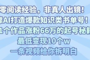 靠AI打造爆款知识类书单号，61个作品涨粉66w的起号秘籍，最低变现10个w，一条视频给你拆明白