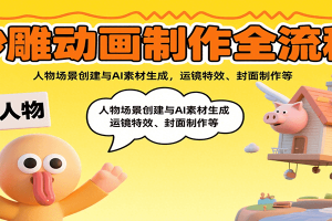 沙雕动画制作全流程：人物场景创建与AI素材生成，运镜特效、封面制作等