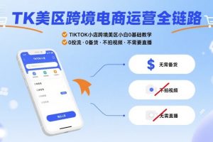 TK美区跨境电商运营全链路,TIKTOK小店跨境美区小白0基础教学,0投流0备货不拍视频不需要直播
