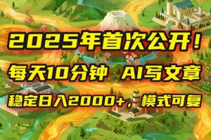 （15814期）2025年8月首次公开，每天10分钟，用AI写文章，稳定日入2000+，模式可复…