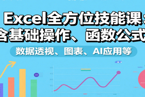 Excel全方位技能课：含基础操作、函数公式、数据透视、图表、AI应用等