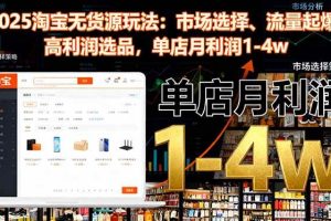 （16445期）2025淘宝无货源玩法：市场选择、流量起爆、高利润选品，单店月利润1-4w