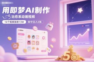用即梦AI制作治愈系动画视频，16个视频涨粉13W，保守日入5张