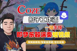 Coze扣子智能体工作流一键生成“即梦乐器演奏“短视频，全流程保姆级教学