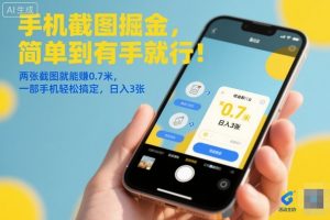 手机截图掘金，简单到有手就行！两张截图就能賺0.7米，一部手机轻松搞定，日入3张【揭秘】
