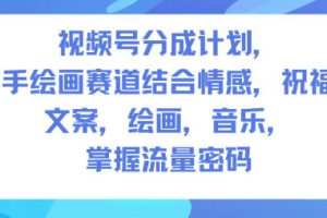 视频号分成计划，人生感悟手绘画赛道，文案，绘画，音乐，掌握流量密码