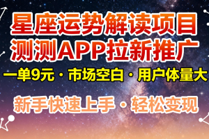 星座运势解读项目，测测APP拉新推广，9元/单，市场空白，用户体量大，新手也能快速…