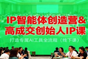 IP智能体创造营&高成交创始人IP课，打造专属AI工具全流程（线下课）
