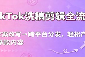 TikTok洗稿剪辑全流程,从文案改写到跨平台分发,轻松产出爆款内容,流量翻倍不是梦