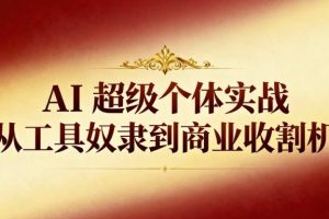 AI超级个体实战：从工具奴隶到商业收割机