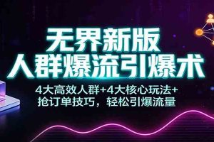 无界新版人群爆流引爆术：4大高效人群+4大核心玩法+抢订单技巧，轻松引爆流量