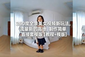 360度全景美女视频新玩法，流量新的高地，制作简单直接套模版【教程+模版】