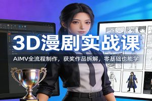 3D漫剧实战课：AIMV全流程制作，获奖作品拆解，零基础也能学