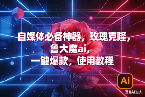 (17285期)玫瑰克隆神器,ai鲁大魔,自媒体必备工具,一键爆款神器,详细教程。