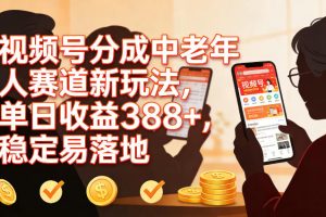 视频号分成中老年人赛道新玩法，单日收益388，稳定易落地