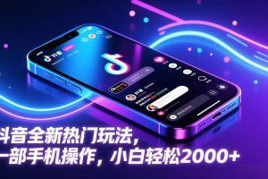 (17328期)抖音全新热门玩法,一部手机操作,小白轻松2000+