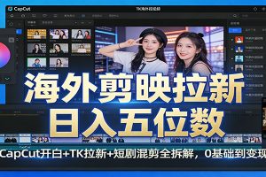 海外剪映拉新日入五位数：CapCut开白+TK拉新+短剧混剪全拆解，0基础到变现