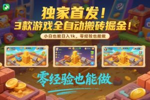 独家首发！3款游戏全自动搬砖掘金，小白也能日入1k，可批量复制放大，零经验也能做【揭秘】