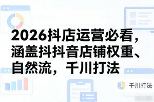 2026抖店运营必看，涵盖抖音店铺权重、自然流，千川打法