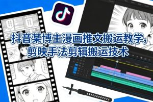 抖音某博主漫画推文搬运教学，剪映手法剪辑搬运技术
