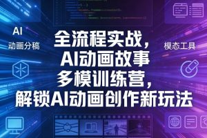 全流程实战，AI动画故事多模训练营，解锁AI动画创作新玩法