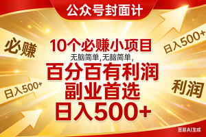(17648期)10个必赚小项目,无脑简单,百分百有利润,副业首选,日入500+