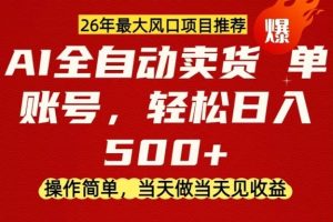 0成本AI卖货，当天做当天变现，单账号轻松日入5张+，26年最大风口项目【揭秘】