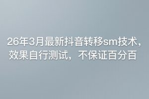 26年3月最新抖音转移sm技术，效果自行测试，不保证百分百