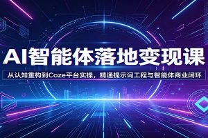 AI智能体落地变现课:从认知重构到Coze平台实操,精通提示词工程与智能体商业闭环